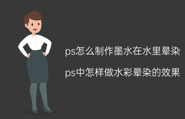 ps怎么制作墨水在水里晕染 ps中怎样做水彩晕染的效果？